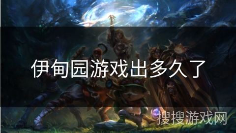 伊甸园游戏出多久了 伊甸园游戏出多久了