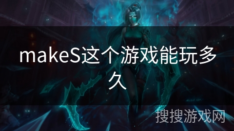makeS这个游戏能玩多久 makeS这个游戏能玩多久