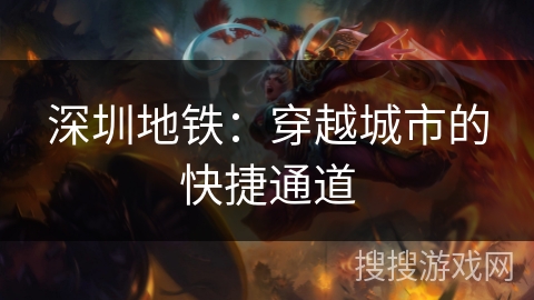 深圳地铁:穿越城市的快捷通道 深圳地铁:穿越城市的快捷通道