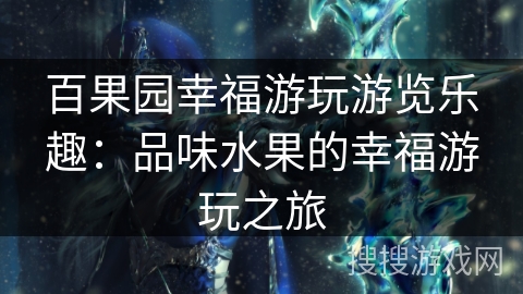 百果园幸福游玩游览乐趣:品味水果的幸福游玩之旅 百果园幸福游玩游览乐趣:品味水果的幸福游玩之旅