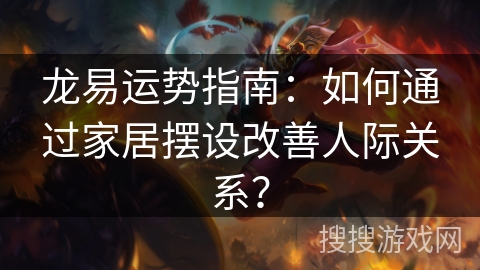 龙易运势指南:如何通过家居摆设改善人际关系? 龙易运势指南:如何通过家居摆设改善人际关系?
