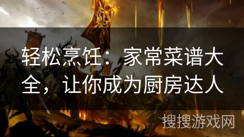 轻松烹饪：家常菜谱大全，让你成为厨房达人