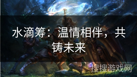水滴筹：温情相伴，共铸未来