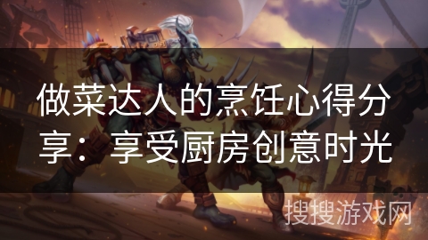 做菜达人的烹饪心得分享:享受厨房创意时光 做菜达人的烹饪心得分享:享受厨房创意时光