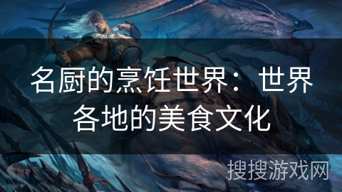 名厨的烹饪世界:世界各地的美食文化 名厨的烹饪世界:世界各地的美食文化
