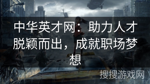 中华英才网:助力人才脱颖而出,成就职场梦想 中华英才网:助力人才脱颖而出,成就职场梦想