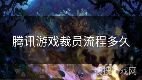 腾讯游戏裁员流程多久 腾讯游戏裁员流程多久