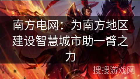 南方电网:为南方地区建设智慧城市助一臂之力 南方电网:为南方地区建设智慧城市助一臂之力