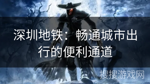 深圳地铁:畅通城市出行的便利通道 深圳地铁:畅通城市出行的便利通道