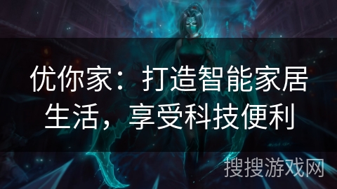 优你家:打造智能家居生活,享受科技便利 优你家:打造智能家居生活,享受科技便利