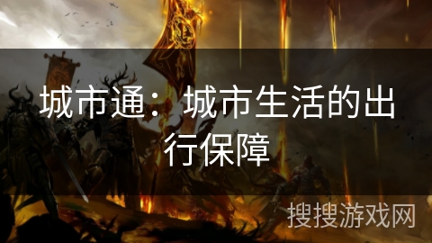 城市通:城市生活的出行保障 城市通:城市生活的出行保障