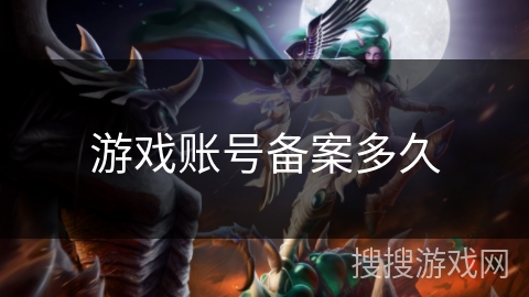游戏账号备案多久 游戏账号备案多久