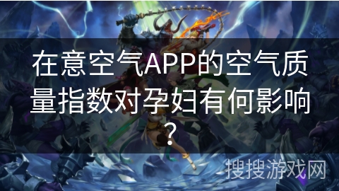 在意空气APP的空气质量指数对孕妇有何影响? 在意空气APP的空气质量指数对孕妇有何影响?