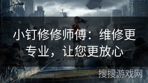 小钉修修师傅:维修更专业,让您更放心 小钉修修师傅:维修更专业,让您更放心