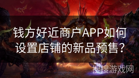 钱方好近商户APP如何设置店铺的新品预售？