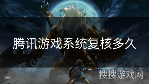腾讯游戏系统复核多久