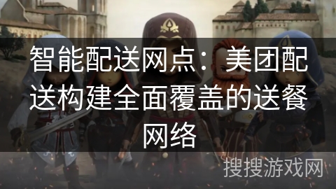 智能配送网点:美团配送构建全面覆盖的送餐网络 智能配送网点:美团配送构建全面覆盖的送餐网络