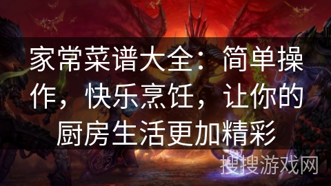 家常菜谱大全：简单操作，快乐烹饪，让你的厨房生活更加精彩