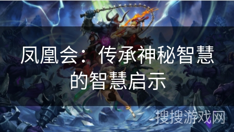 凤凰会:传承神秘智慧的智慧启示 凤凰会:传承神秘智慧的智慧启示