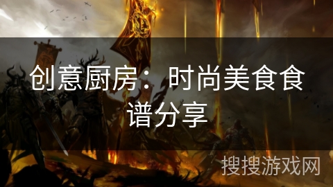 创意厨房:时尚美食食谱分享 创意厨房:时尚美食食谱分享
