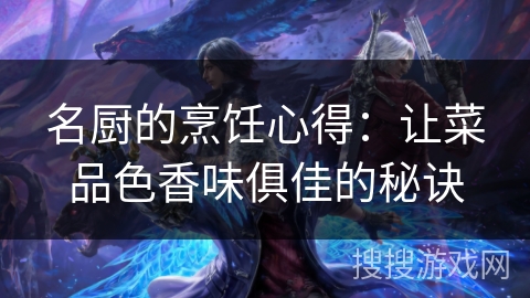 名厨的烹饪心得：让菜品色香味俱佳的秘诀