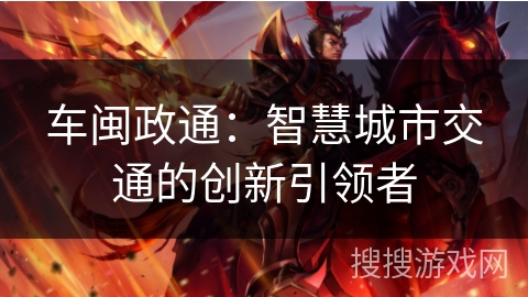 车闽政通：智慧城市交通的创新引领者