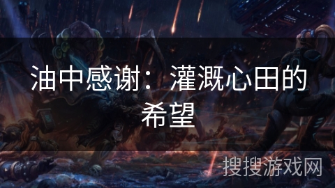 油中感谢:灌溉心田的希望 油中感谢:灌溉心田的希望