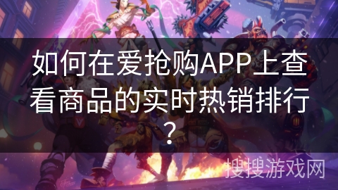 如何在爱抢购APP上查看商品的实时热销排行? 如何在爱抢购APP上查看商品的实时热销排行?