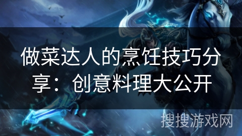 做菜达人的烹饪技巧分享：创意料理大公开