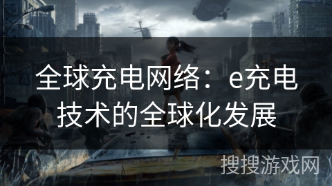全球充电网络：e充电技术的全球化发展