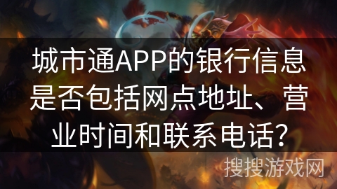 城市通APP的银行信息是否包括网点地址、营业时间和联系电话？