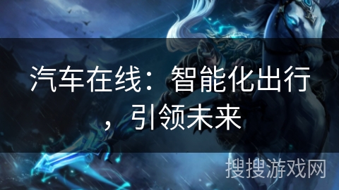 汽车在线：智能化出行，引领未来