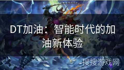 DT加油：智能时代的加油新体验