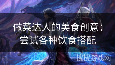 做菜达人的美食创意：尝试各种饮食搭配