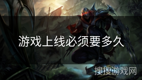 游戏上线必须要多久