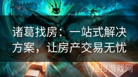 诸葛找房：一站式解决方案，让房产交易无忧