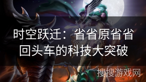 时空跃迁：省省原省省回头车的科技大突破