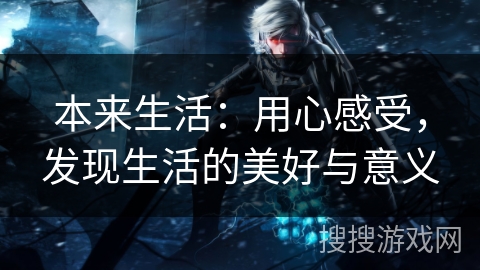 本来生活：用心感受，发现生活的美好与意义