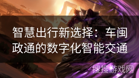 智慧出行新选择：车闽政通的数字化智能交通