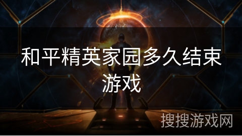和平精英家园多久结束游戏