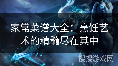 家常菜谱大全：烹饪艺术的精髓尽在其中