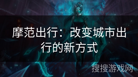 摩范出行：改变城市出行的新方式