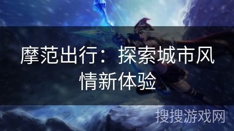 摩范出行：探索城市风情新体验