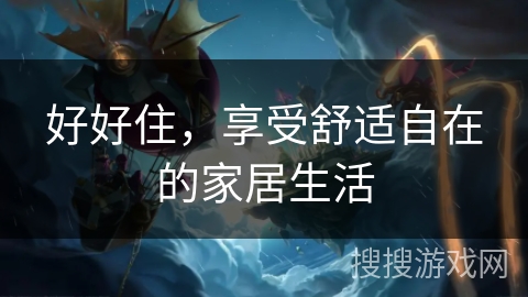 好好住，享受舒适自在的家居生活