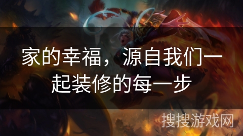 家的幸福，源自我们一起装修的每一步