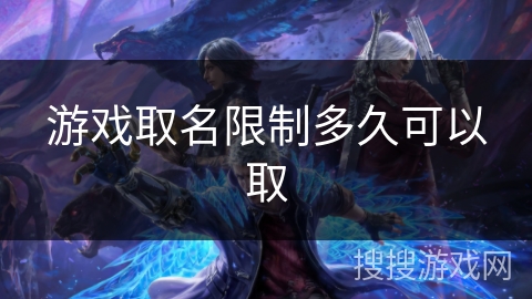 游戏取名限制多久可以取