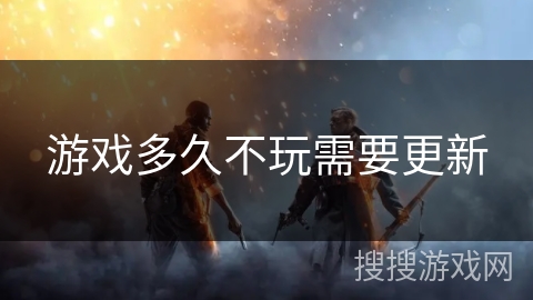 游戏多久不玩需要更新