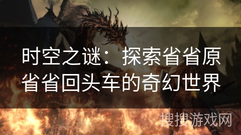 时空之谜：探索省省原省省回头车的奇幻世界