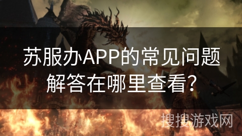 苏服办APP的常见问题解答在哪里查看？