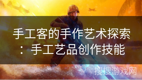 手工客的手作艺术探索：手工艺品创作技能
